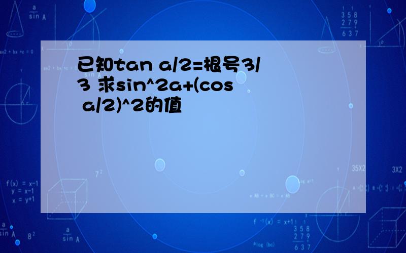 已知tan a/2=根号3/3 求sin^2a+(cos a/2)^2的值