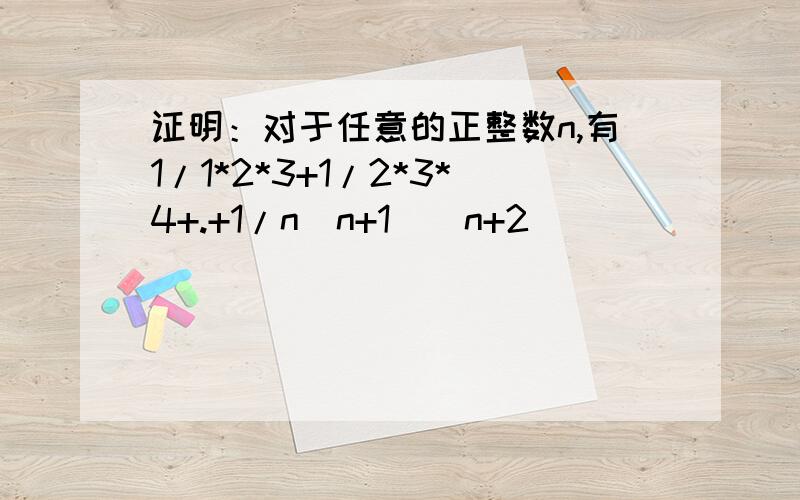 证明：对于任意的正整数n,有1/1*2*3+1/2*3*4+.+1/n(n+1)(n+2)