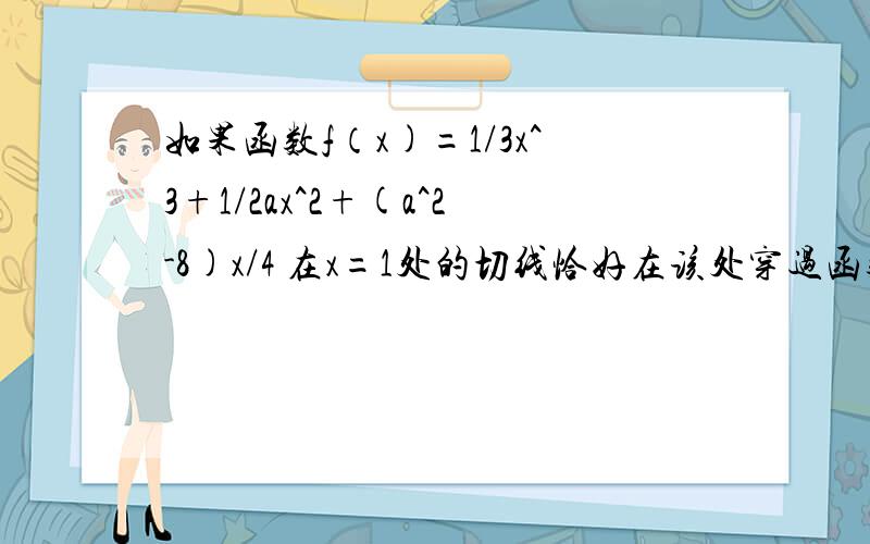 如果函数f（x)=1/3x^3+1/2ax^2+(a^2-8)x/4 在x=1处的切线恰好在该处穿过函数图象,则a等于