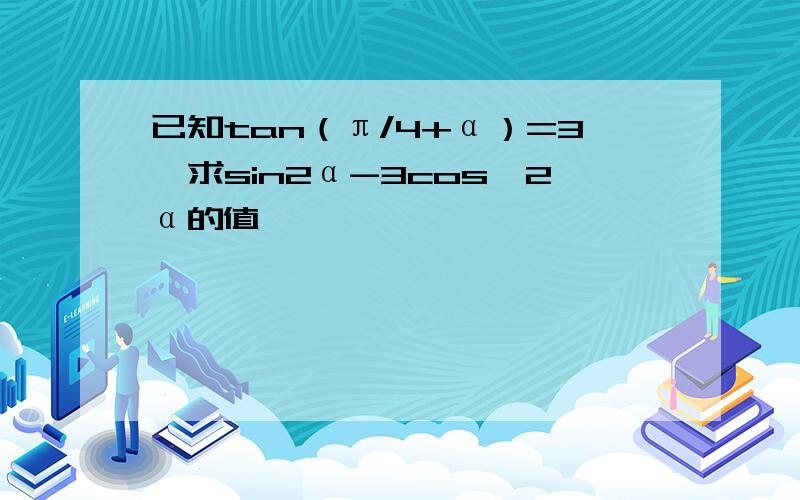 已知tan（π/4+α）=3,求sin2α-3cos^2α的值