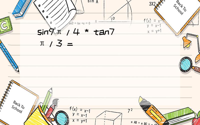 sin9π/4 * tan7π/3 =_____________