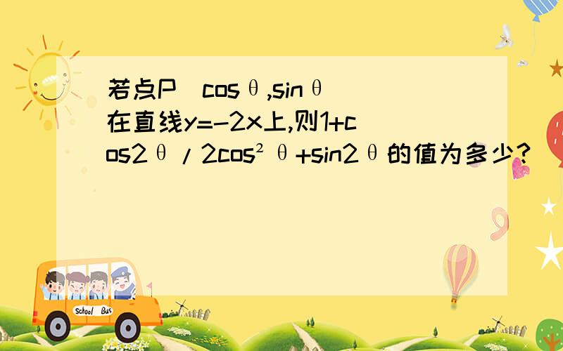 若点P（cosθ,sinθ)在直线y=-2x上,则1+cos2θ/2cos²θ+sin2θ的值为多少?