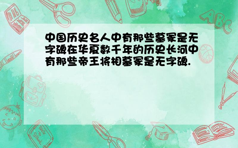 中国历史名人中有那些墓冢是无字碑在华夏数千年的历史长河中有那些帝王将相墓冢是无字碑.