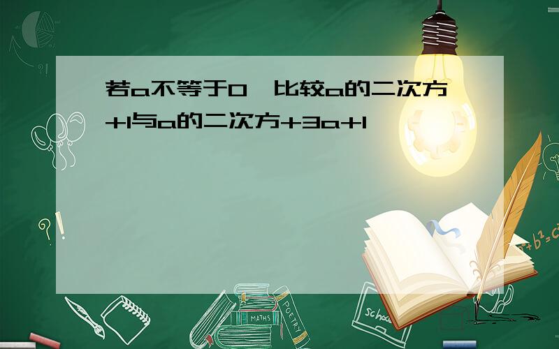 若a不等于0,比较a的二次方+1与a的二次方+3a+1