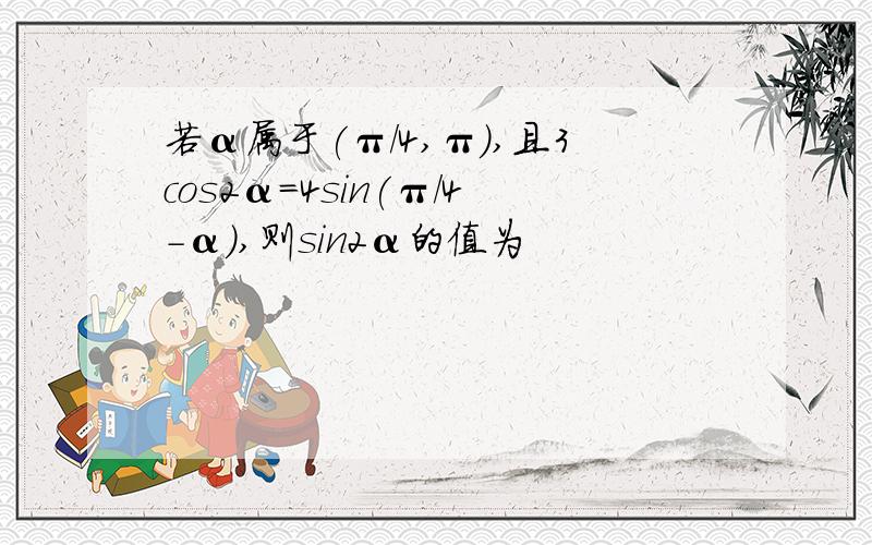 若α属于(π/4,π),且3cos2α=4sin(π/4-α),则sin2α的值为