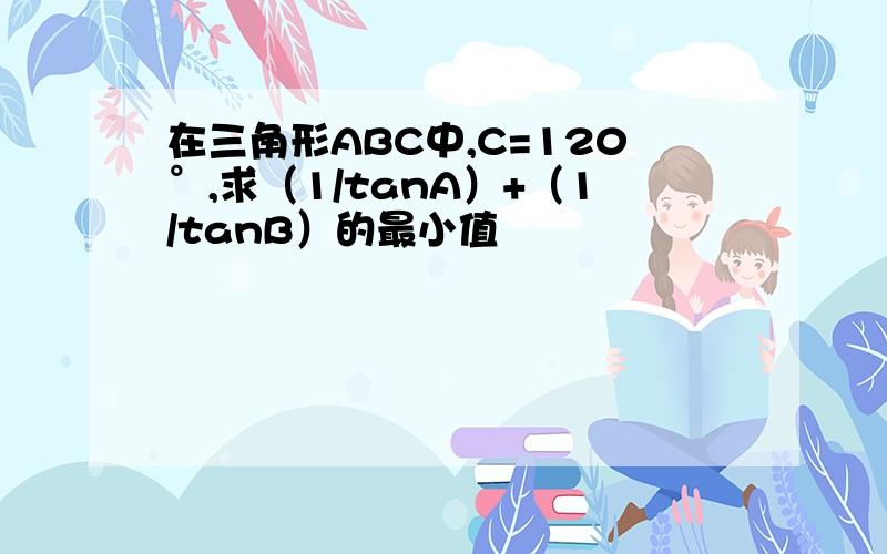 在三角形ABC中,C=120°,求（1/tanA）+（1/tanB）的最小值