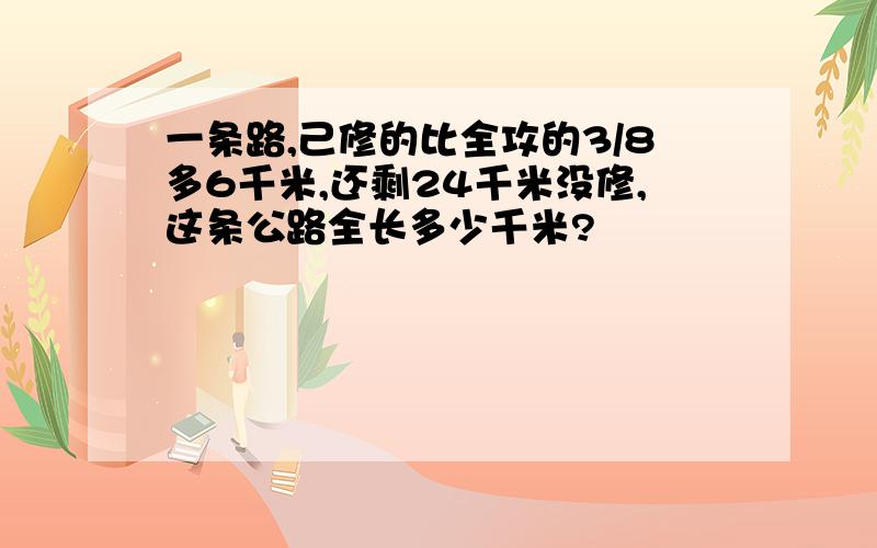 一条路,己修的比全攻的3/8多6千米,还剩24千米没修,这条公路全长多少千米?