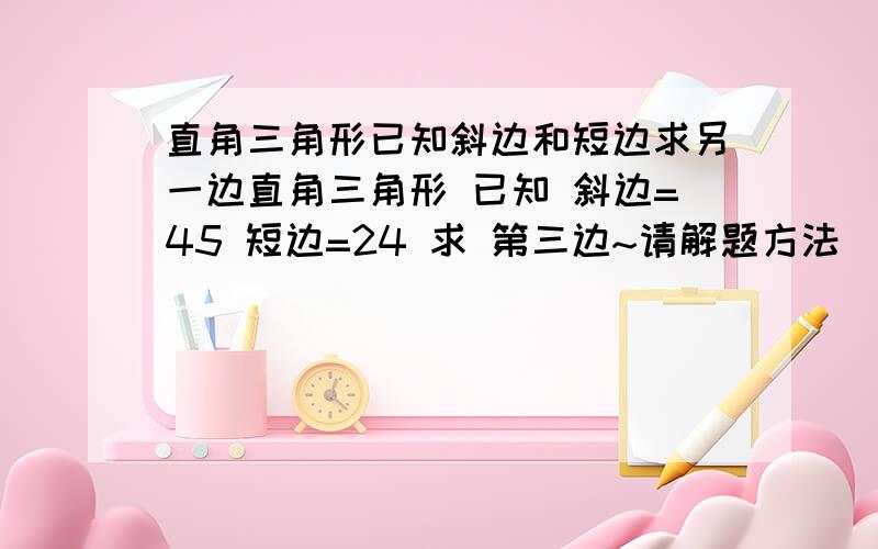 直角三角形已知斜边和短边求另一边直角三角形 已知 斜边=45 短边=24 求 第三边~请解题方法