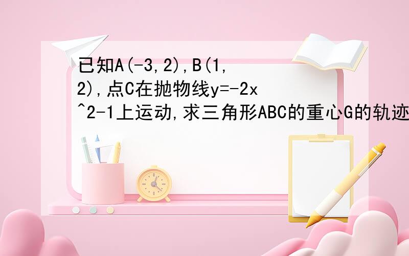 已知A(-3,2),B(1,2),点C在抛物线y=-2x^2-1上运动,求三角形ABC的重心G的轨迹方程