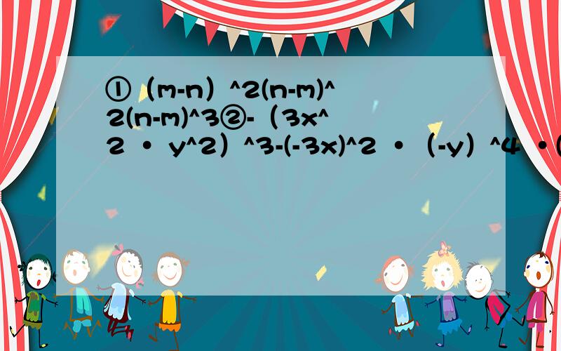 ①（m-n）^2(n-m)^2(n-m)^3②-（3x^2 · y^2）^3-(-3x)^2 ·（-y）^4 ·(x^2 y)^2③（-2a）^6-(-3a)^2+[-(2a)^2]^3④若a^n-1 ·a^m+n=a^6,且m-2n=1.求m^n的值⑤若a-b=2,a-c=1.求(2a-b-c)^2+(c-a)^2的值