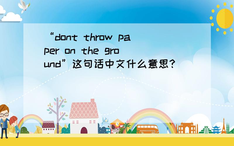 “dont throw paper on the ground”这句话中文什么意思?