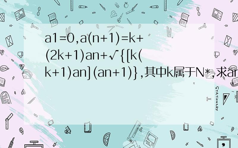 a1=0,a(n+1)=k+(2k+1)an+√{[k(k+1)an](an+1)},其中k属于N*,求an