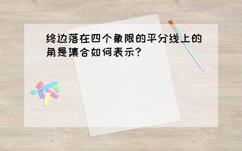 终边落在四个象限的平分线上的角是集合如何表示?