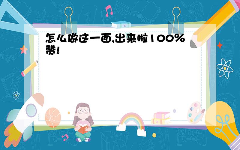 怎么做这一面,出来啦100％赞!