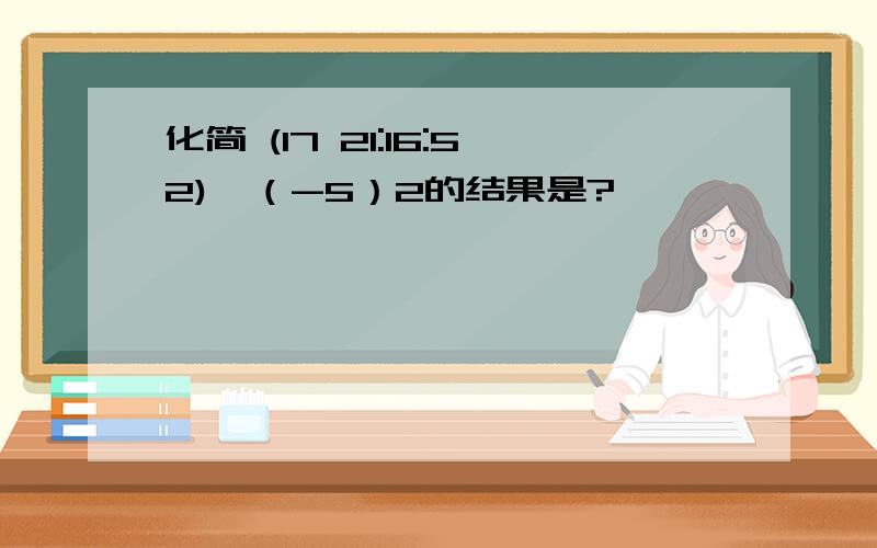 化简 (17 21:16:52)√（-5）2的结果是?