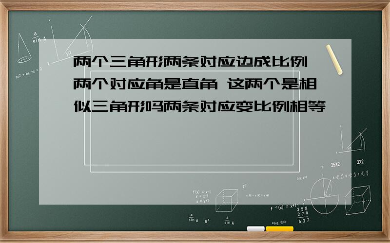 两个三角形两条对应边成比例 两个对应角是直角 这两个是相似三角形吗两条对应变比例相等