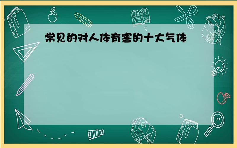 常见的对人体有害的十大气体