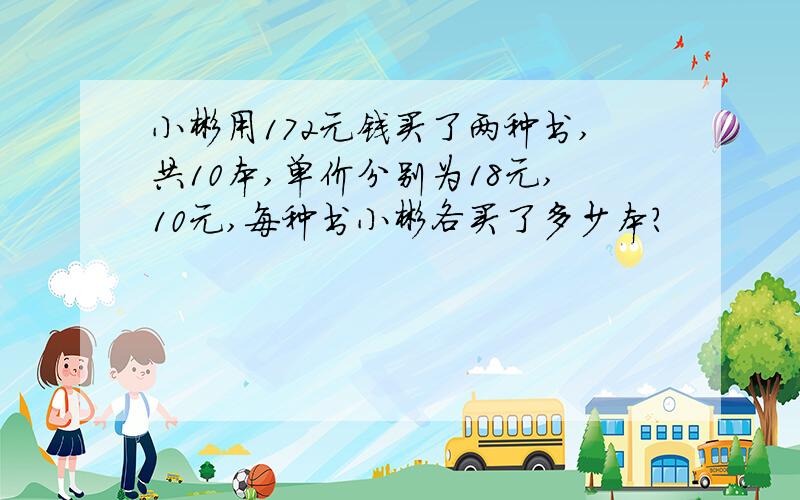 小彬用172元钱买了两种书,共10本,单价分别为18元,10元,每种书小彬各买了多少本?