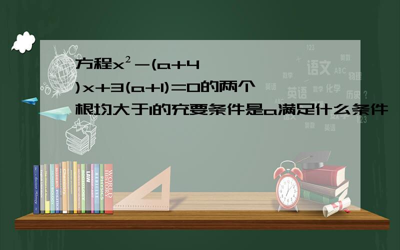 方程x²-(a+4)x+3(a+1)=0的两个根均大于1的充要条件是a满足什么条件