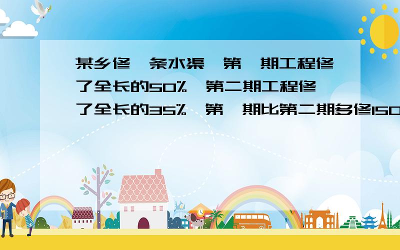 某乡修一条水渠,第一期工程修了全长的50%,第二期工程修了全长的35%,第一期比第二期多修150米,这条环山长多少米