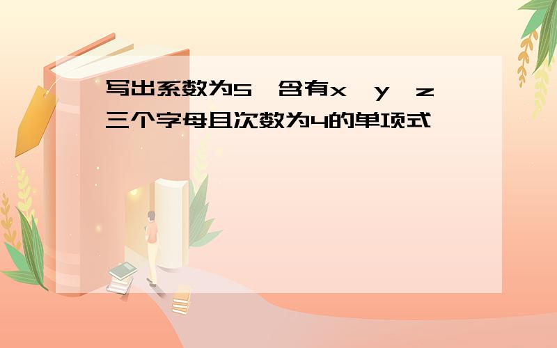 写出系数为5,含有x,y,z三个字母且次数为4的单项式