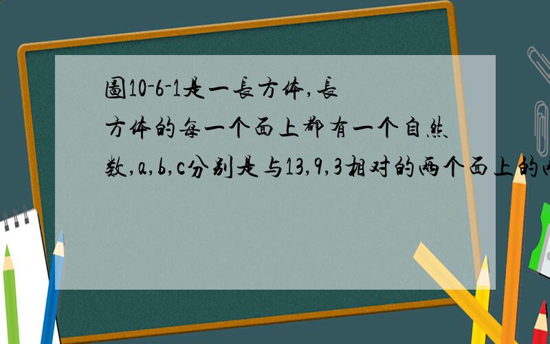 图10-6-1是一长方体,长方体的每一个面上都有一个自然数,a,b,c分别是与13,9,3相对的两个面上的两数之和相等求a^2+b^2+c^2-ab-bc-ac的值!是因式分解的题哦!