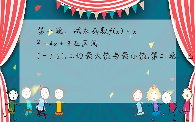 第一题：试求函数f(x)＝x²－4x＋3在区间[－1,2],上的最大值与最小值,第二题：已知函数f(x)＝这是方程组｛x²－1≤x≤1 1/x ,x＞1求f（x）的最大值和最小值.第二题题目是这样的。函数f(x)