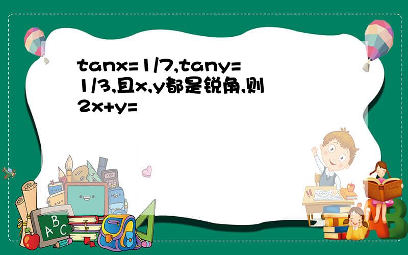 tanx=1/7,tany=1/3,且x,y都是锐角,则2x+y=