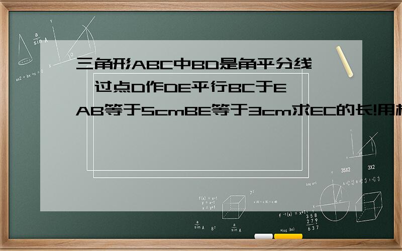 三角形ABC中BD是角平分线,过点D作DE平行BC于E,AB等于5cmBE等于3cm求EC的长!用相似三角形!