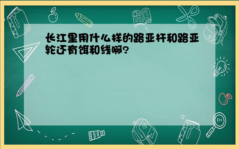 长江里用什么样的路亚杆和路亚轮还有饵和线啊?