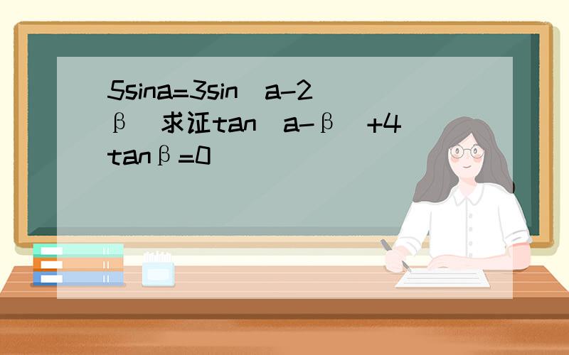 5sina=3sin(a-2β)求证tan(a-β)+4tanβ=0