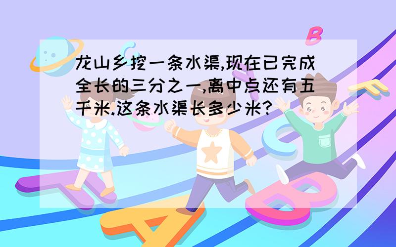 龙山乡挖一条水渠,现在已完成全长的三分之一,离中点还有五千米.这条水渠长多少米?