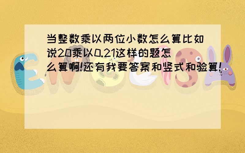 当整数乘以两位小数怎么算比如说20乘以0.21这样的题怎么算啊!还有我要答案和竖式和验算!