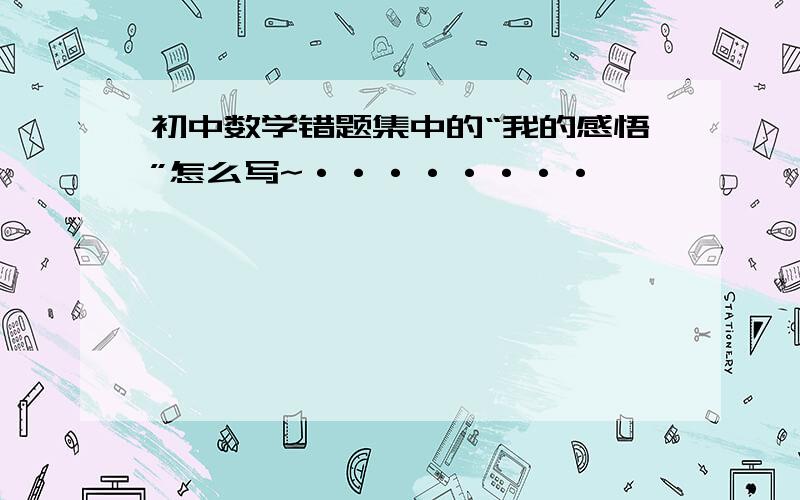 初中数学错题集中的“我的感悟”怎么写~········