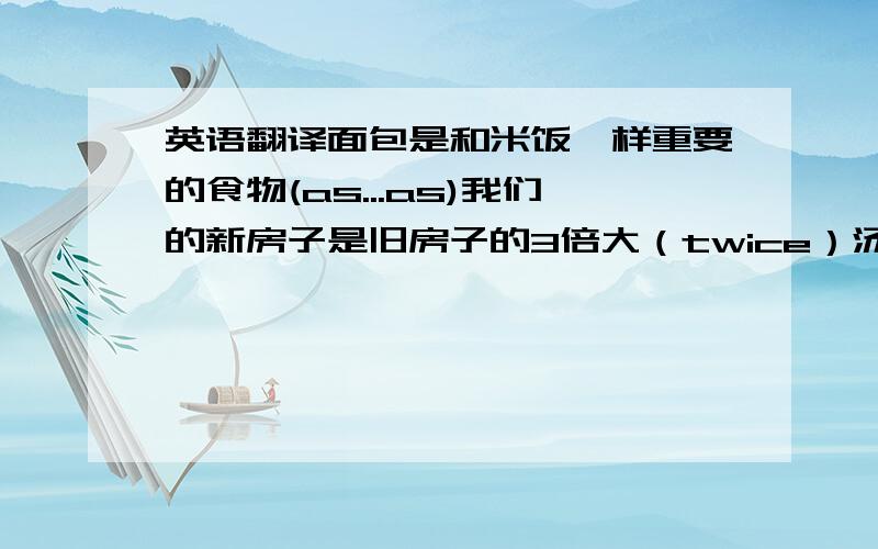 英语翻译面包是和米饭一样重要的食物(as...as)我们的新房子是旧房子的3倍大（twice）汤姆的自行车比吉姆的贵（than）北京的天气比上海冷（that）他好像是个篮球运动员（seem）老师已讲清楚