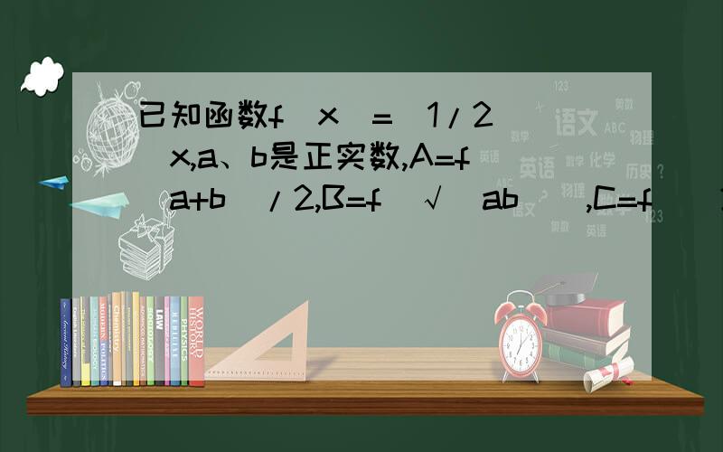 已知函数f(x)=(1/2)^x,a、b是正实数,A=f(a+b)/2,B=f(√(ab)),C=f((2ab)/(a+b))则ABC的大小关系是!=