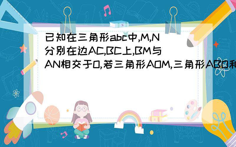 已知在三角形abc中,M,N分别在边AC,BC上,BM与AN相交于O,若三角形AOM,三角形ABO和三角形OBN的面积分别为3,2,1,.求三角形MNC的面积.请用列方程法!