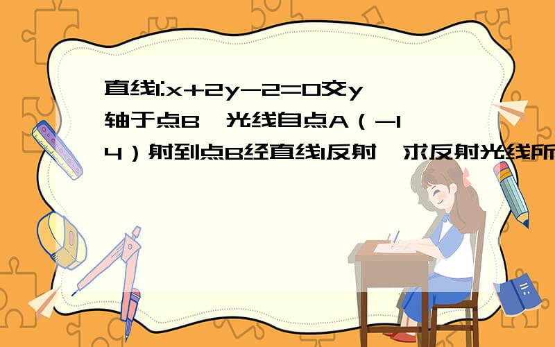 直线l:x+2y-2=0交y轴于点B,光线自点A（-1,4）射到点B经直线l反射,求反射光线所在直线的方程