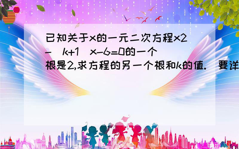 已知关于x的一元二次方程x2-（k+1）x-6=0的一个根是2,求方程的另一个根和k的值.（要详细）拜托各位大神