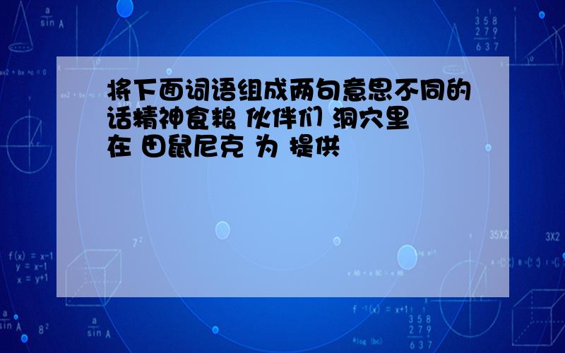 将下面词语组成两句意思不同的话精神食粮 伙伴们 洞穴里 在 田鼠尼克 为 提供