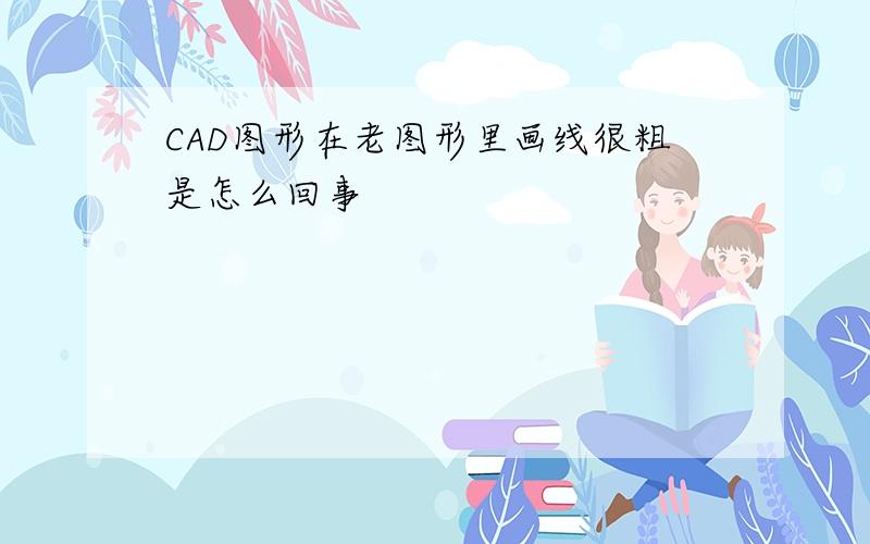 CAD图形在老图形里画线很粗是怎么回事