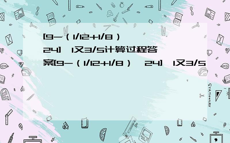 [9-（1/12+1/8）×24]÷1又3/5计算过程答案[9-（1/12+1/8）×24]÷1又3/5