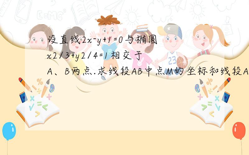 设直线2x-y+1=0与椭圆x2/3+y2/4=1相交于A、B两点.求线段AB中点M的坐标和线段AB的长?