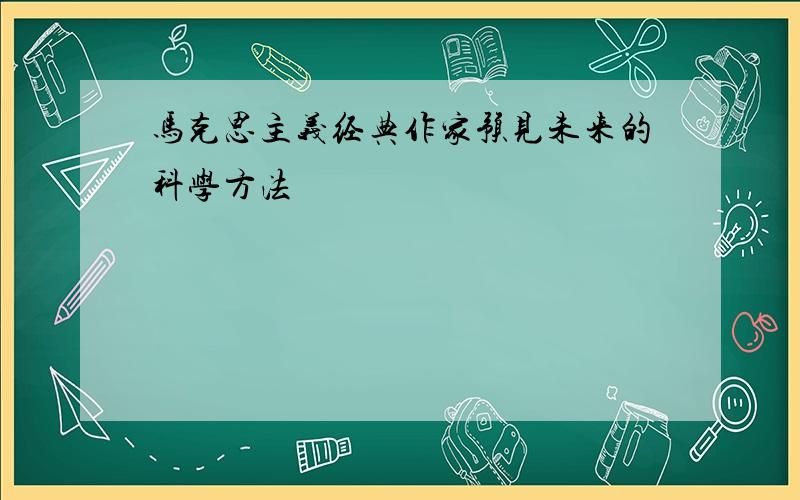 马克思主义经典作家预见未来的科学方法