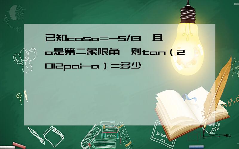 已知cosa=-5/13,且a是第二象限角,则tan（2012pai-a）=多少