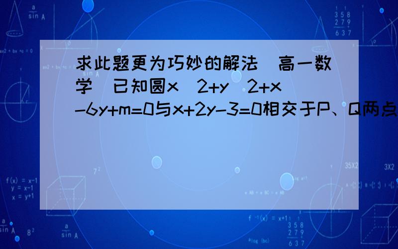 求此题更为巧妙的解法（高一数学）已知圆x^2+y^2+x-6y+m=0与x+2y-3=0相交于P、Q两点,O为坐标原点,若OP垂直于OQ,试求m的值.这是我做的（是对的）设P(3-2y1,y1) Q(3-2y2,y2) x=3-2y 所以有(3-2y)^2+y^2+3-2y-6y+m=0