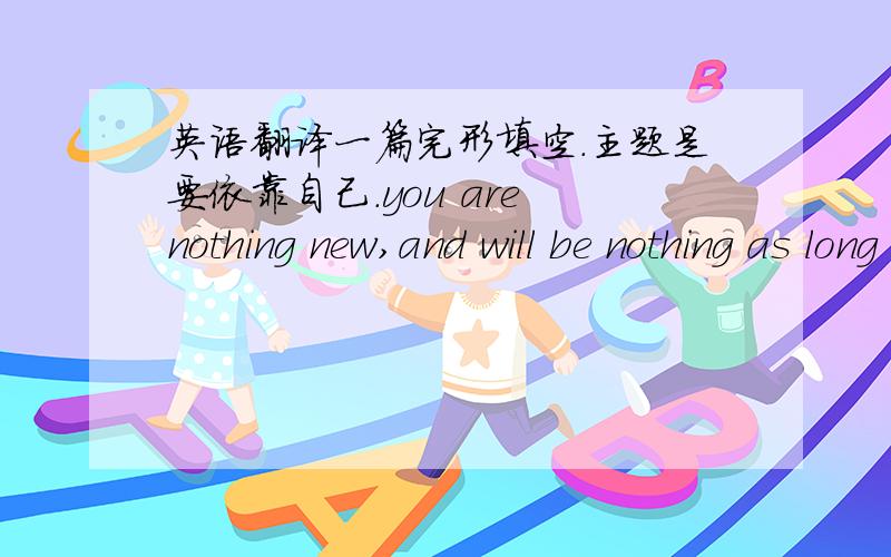 英语翻译一篇完形填空.主题是要依靠自己.you are nothing new,and will be nothing as long as you live,unless you accept your parents and teachers,and depend on your own efforts.这一句.实在是翻译不出来了.下午上课要