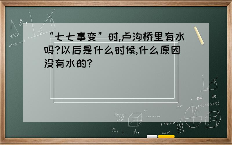 “七七事变”时,卢沟桥里有水吗?以后是什么时候,什么原因没有水的?