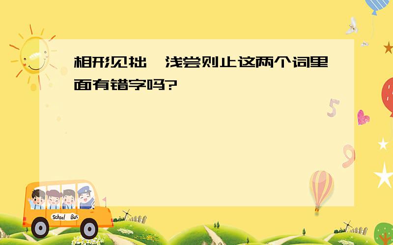 相形见拙、浅尝则止这两个词里面有错字吗?