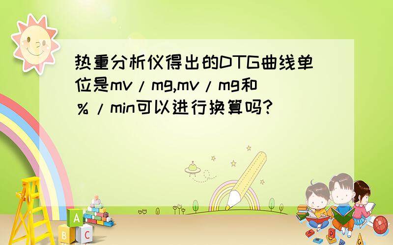 热重分析仪得出的DTG曲线单位是mv/mg,mv/mg和％/min可以进行换算吗?